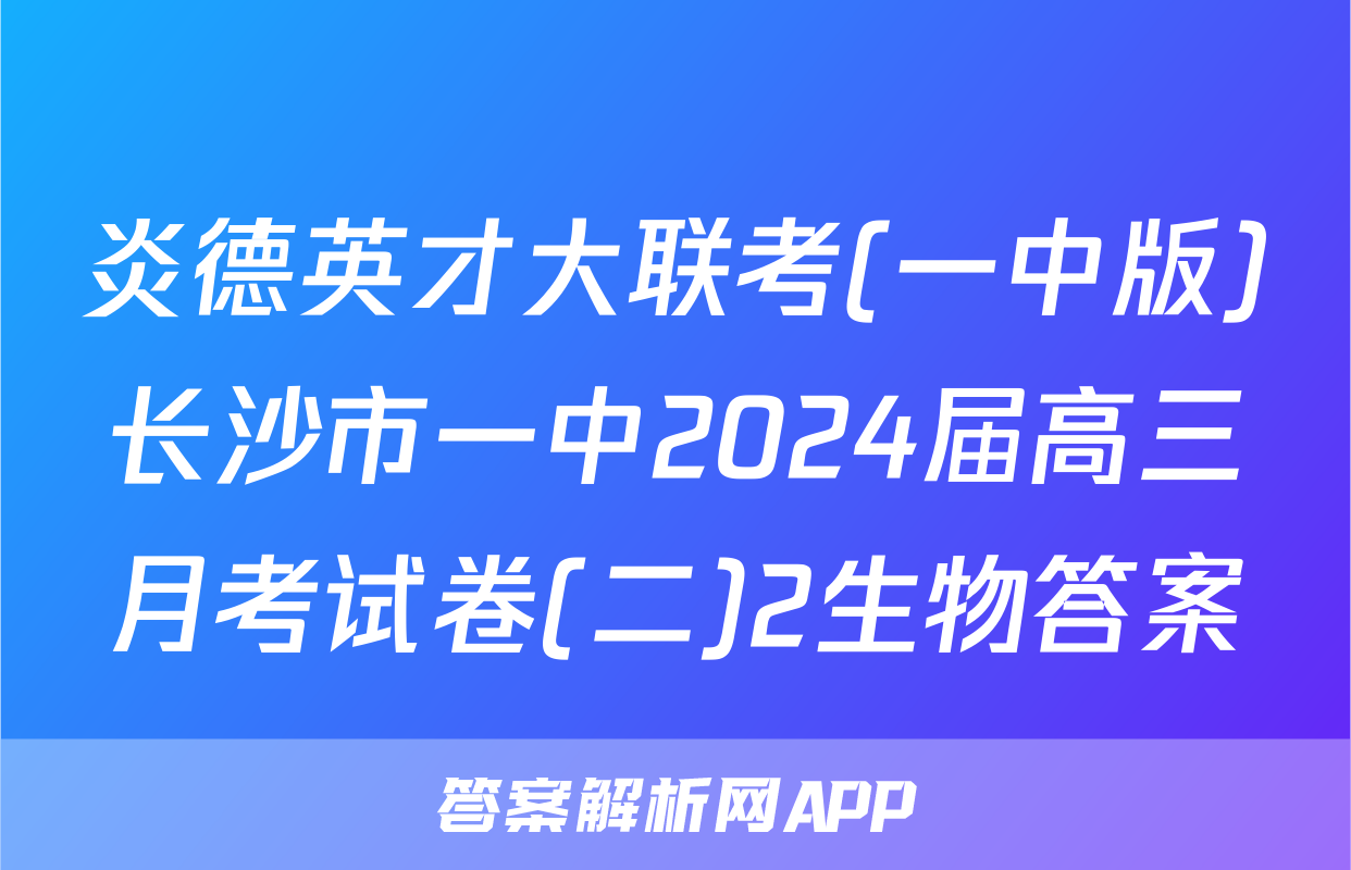 炎德英才大联考(一中版)长沙市一中2024届高三月考试卷(二)2生物答案