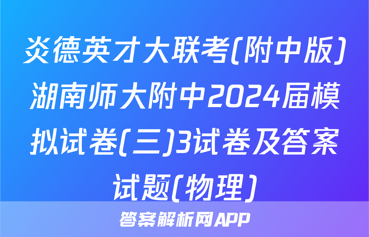 炎德英才大联考(附中版)湖南师大附中2024届模拟试卷(三)3试卷及答案试题(物理)