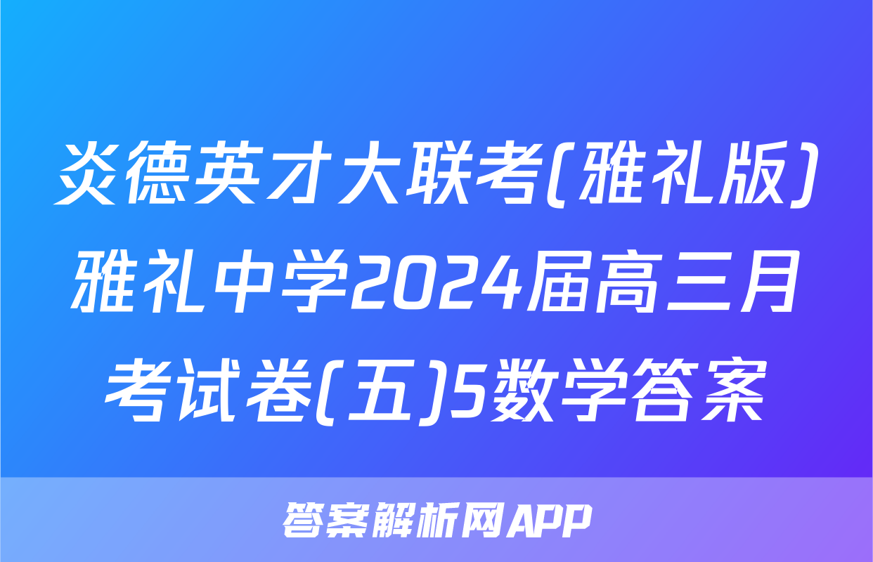 炎德英才大联考(雅礼版)雅礼中学2024届高三月考试卷(五)5数学答案