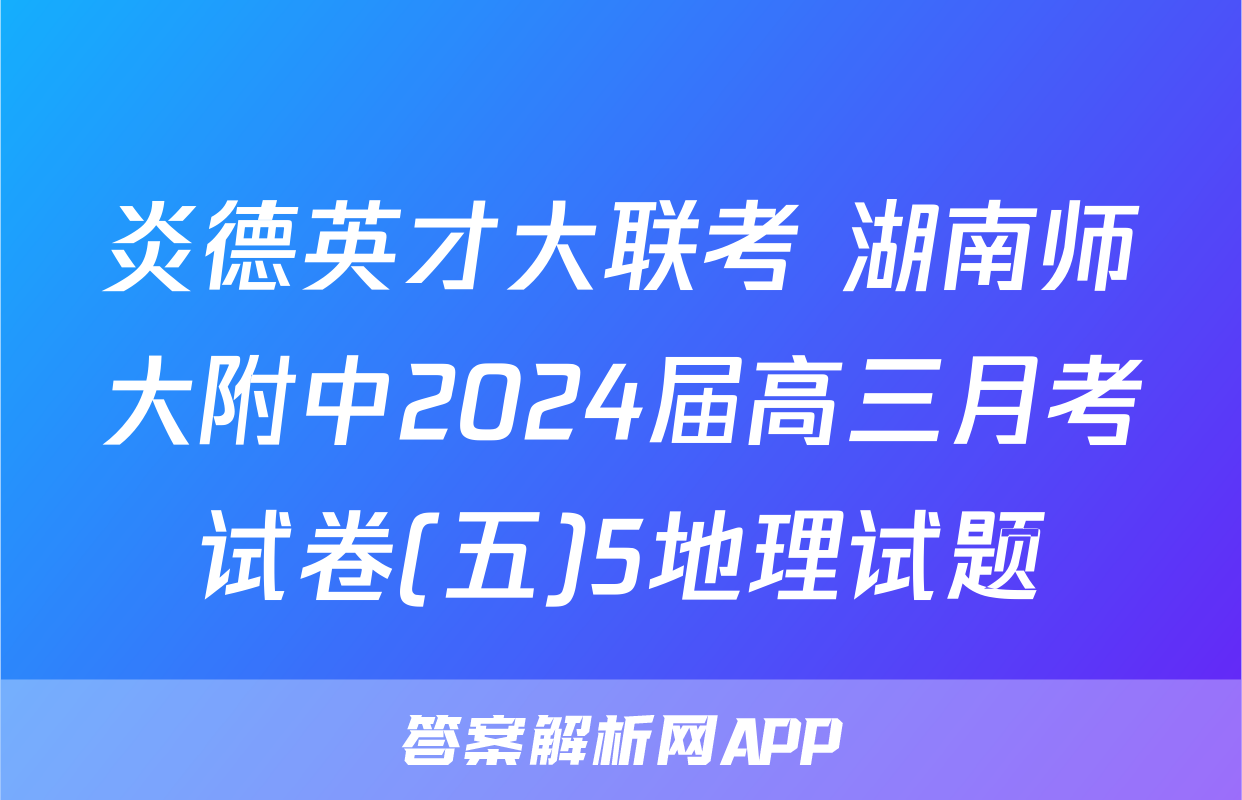 炎德英才大联考 湖南师大附中2024届高三月考试卷(五)5地理试题