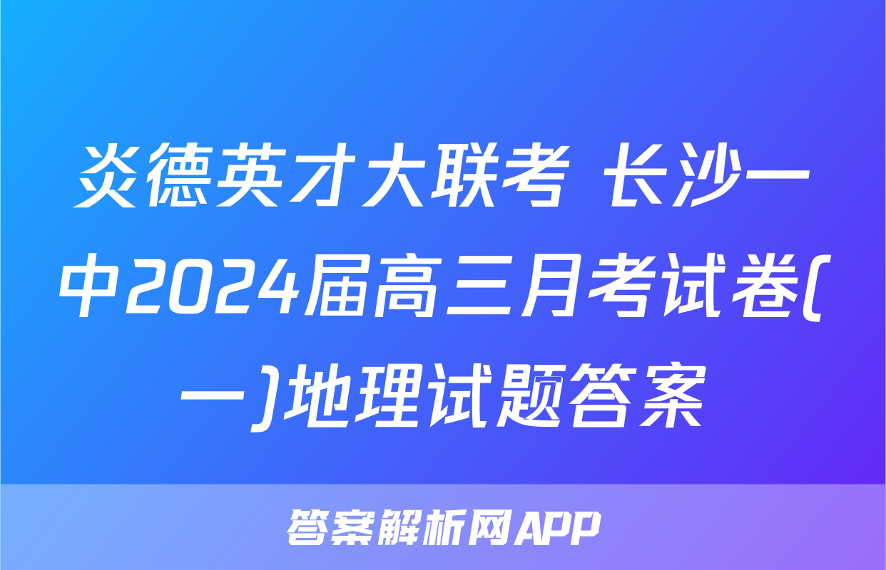炎德英才大联考 长沙一中2024届高三月考试卷(一)地理试题答案