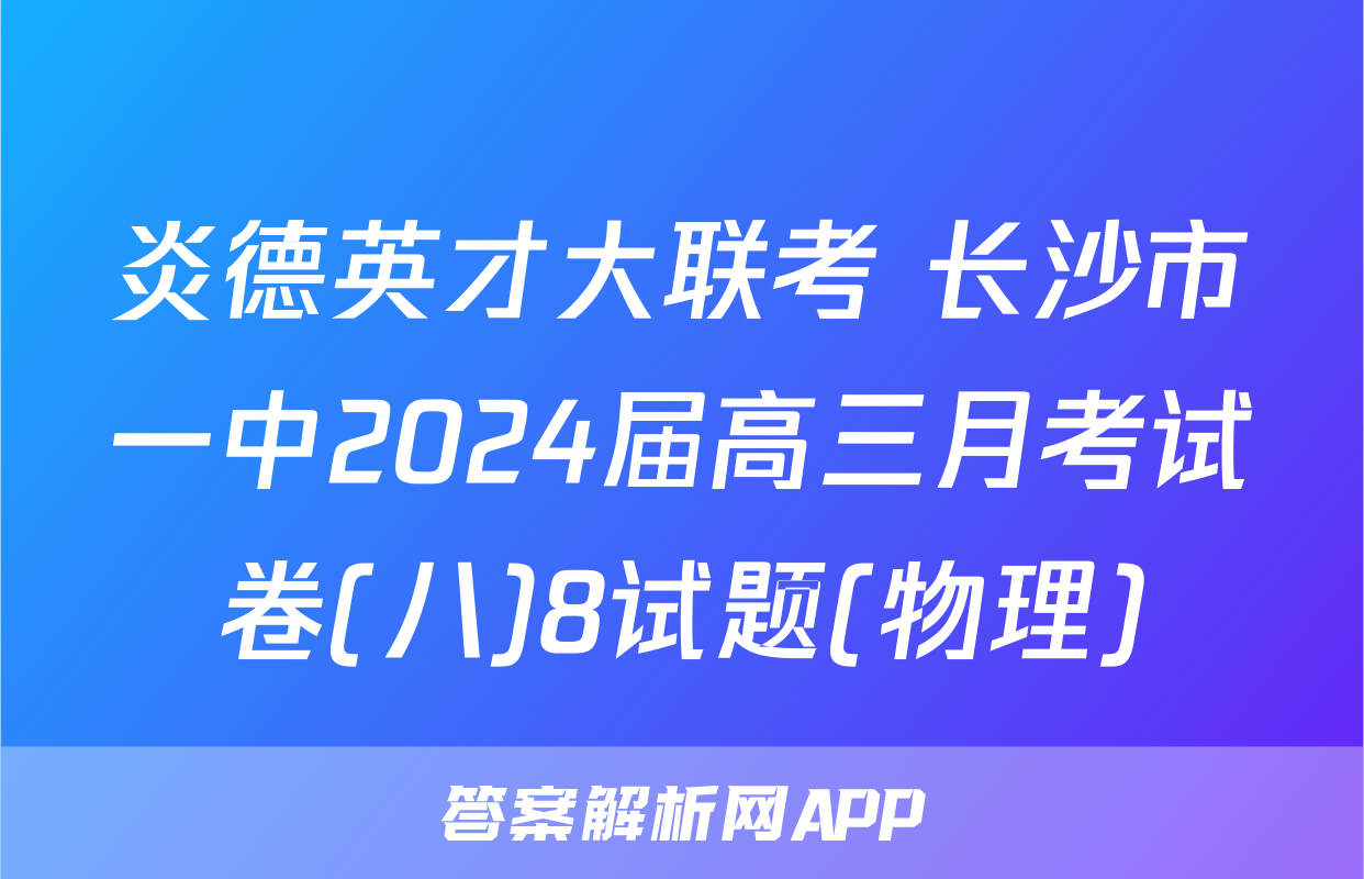 炎德英才大联考 长沙市一中2024届高三月考试卷(八)8试题(物理)