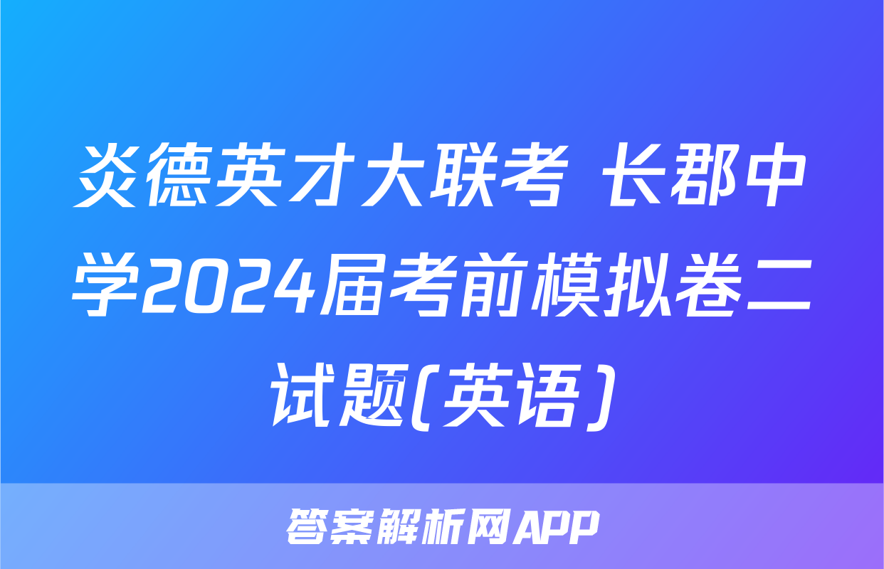 炎德英才大联考 长郡中学2024届考前模拟卷二试题(英语)