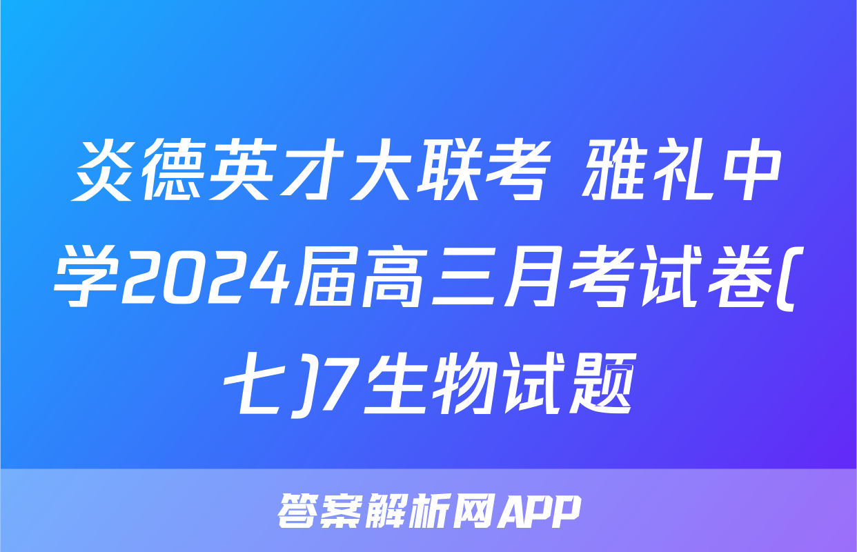 炎德英才大联考 雅礼中学2024届高三月考试卷(七)7生物试题