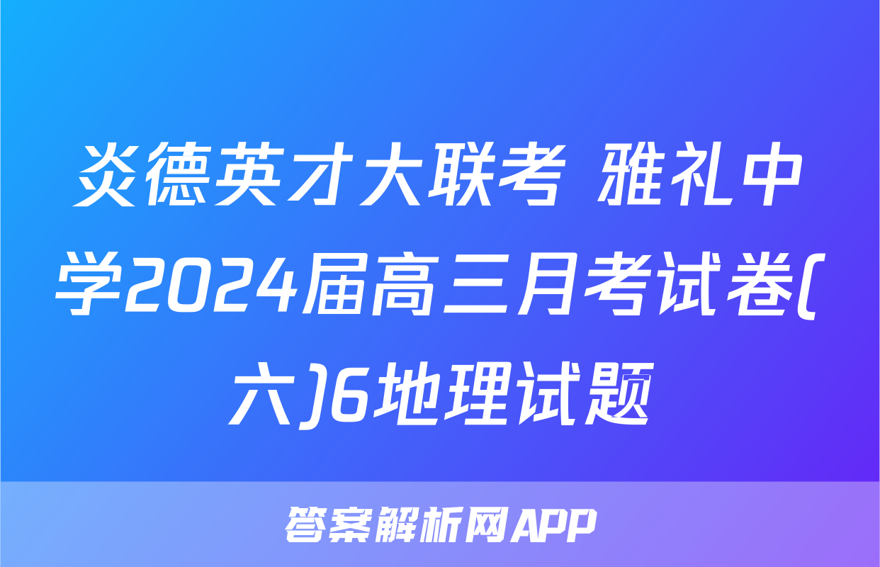 炎德英才大联考 雅礼中学2024届高三月考试卷(六)6地理试题
