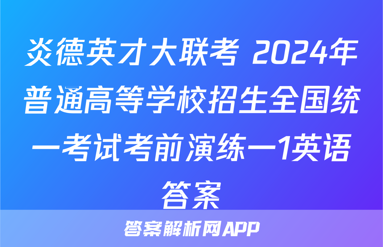 炎德英才大联考 2024年普通高等学校招生全国统一考试考前演练一1英语答案