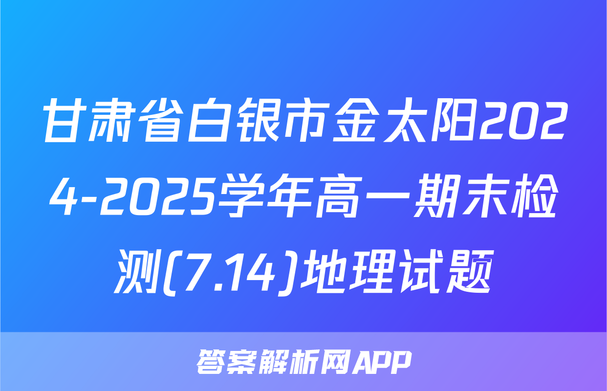 甘肃省白银市金太阳2024-2025学年高一期末检测(7.14)地理试题