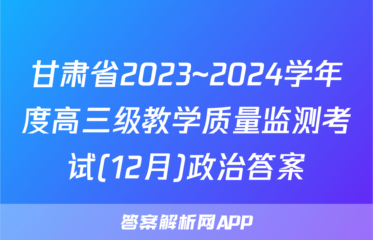 甘肃省2023~2024学年度高三级教学质量监测考试(12月)政治答案