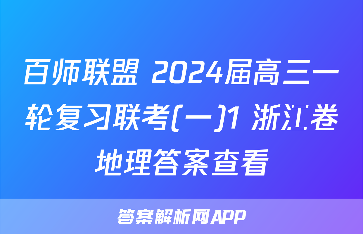 百师联盟 2024届高三一轮复习联考(一)1 浙江卷地理答案查看