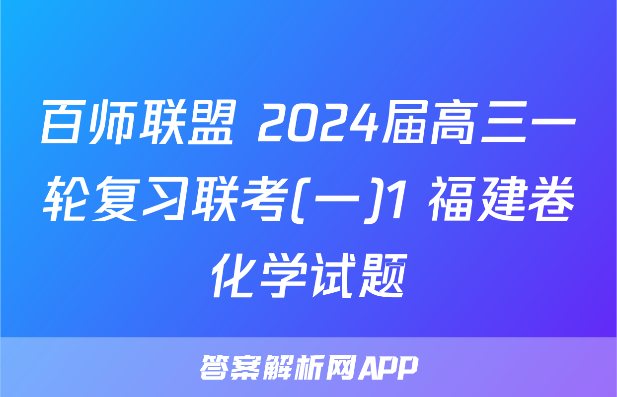 百师联盟 2024届高三一轮复习联考(一)1 福建卷化学试题