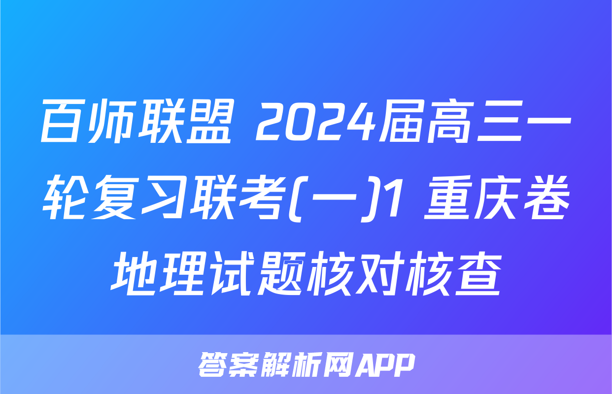 百师联盟 2024届高三一轮复习联考(一)1 重庆卷地理试题核对核查