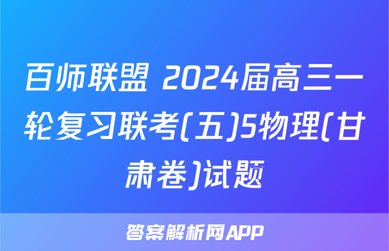 百师联盟 2024届高三一轮复习联考(五)5物理(甘肃卷)试题