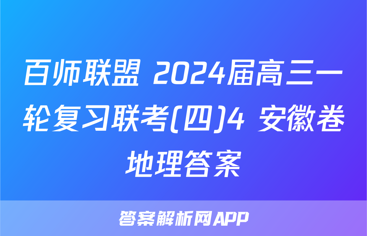 百师联盟 2024届高三一轮复习联考(四)4 安徽卷地理答案