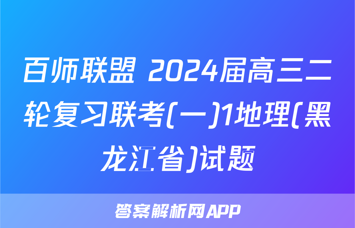 百师联盟 2024届高三二轮复习联考(一)1地理(黑龙江省)试题
