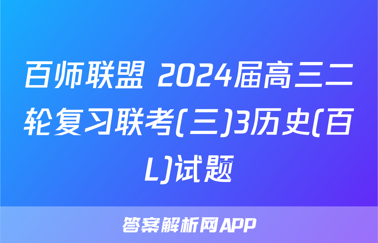 百师联盟 2024届高三二轮复习联考(三)3历史(百L)试题