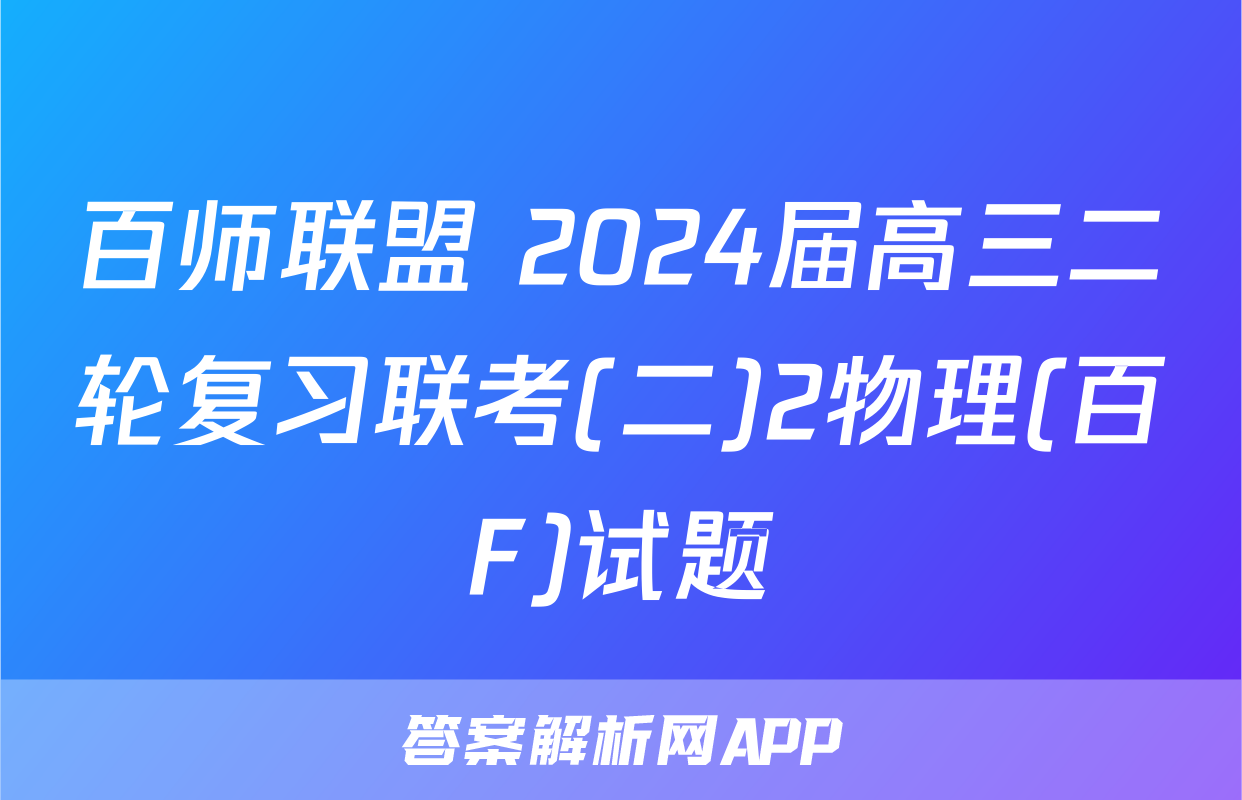 百师联盟 2024届高三二轮复习联考(二)2物理(百F)试题