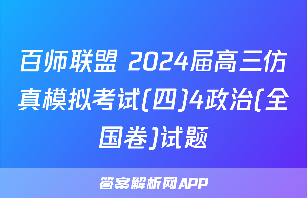 百师联盟 2024届高三仿真模拟考试(四)4政治(全国卷)试题