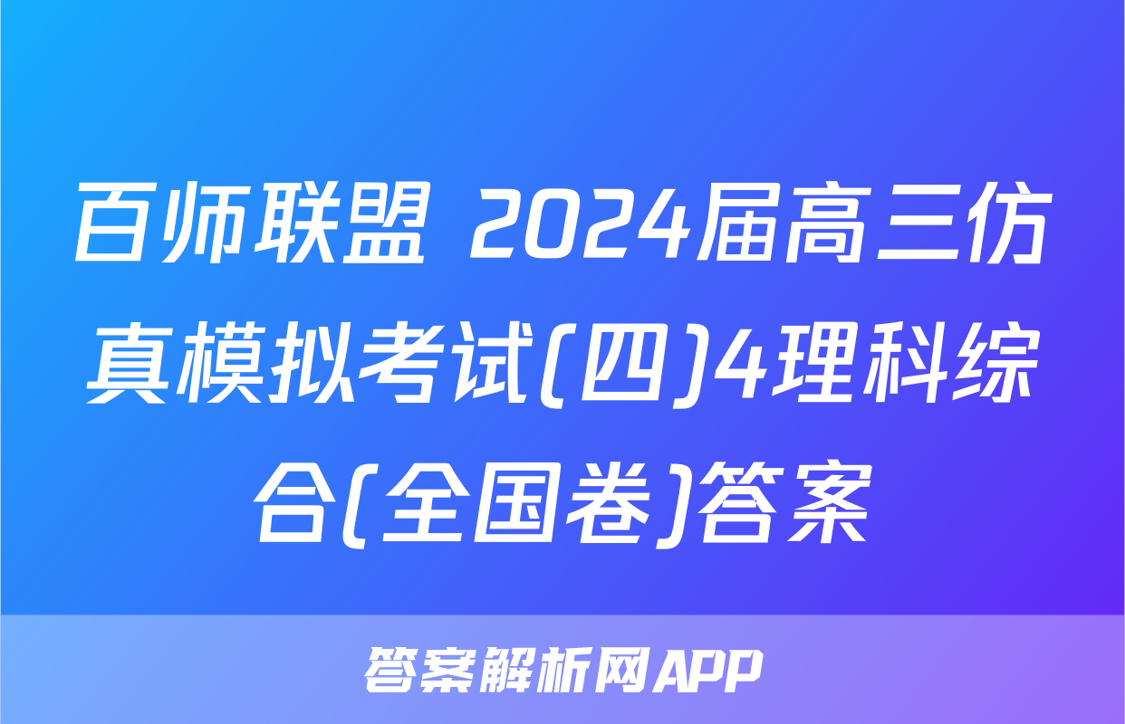 百师联盟 2024届高三仿真模拟考试(四)4理科综合(全国卷)答案
