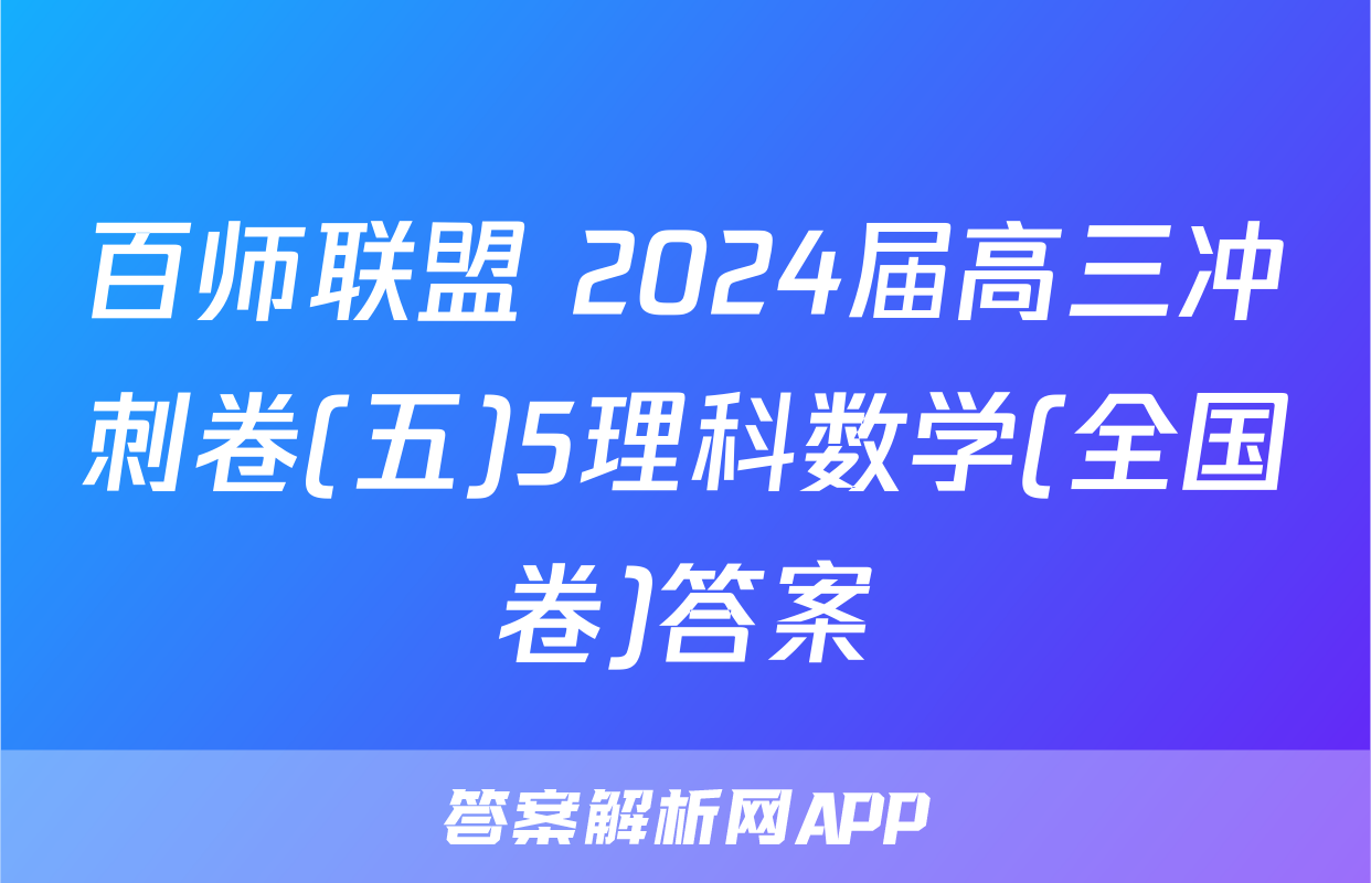 百师联盟 2024届高三冲刺卷(五)5理科数学(全国卷)答案