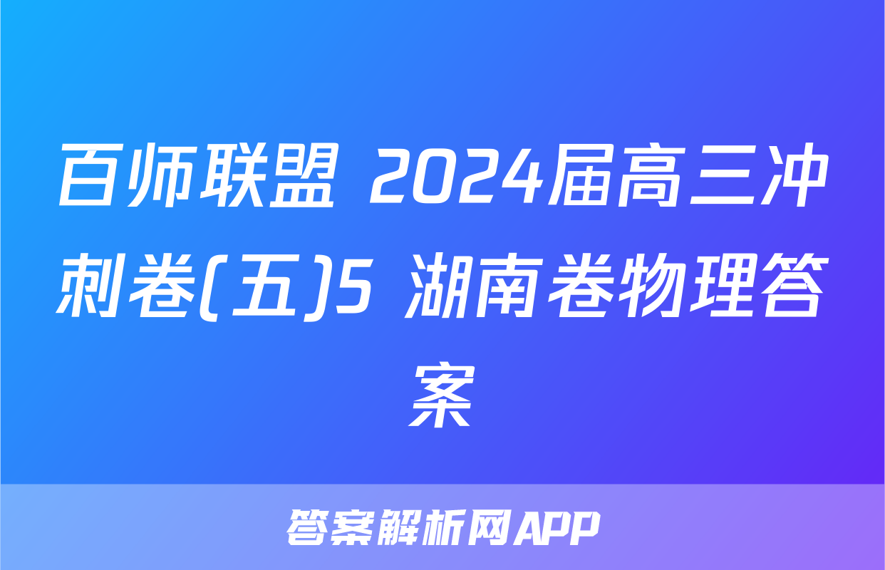 百师联盟 2024届高三冲刺卷(五)5 湖南卷物理答案