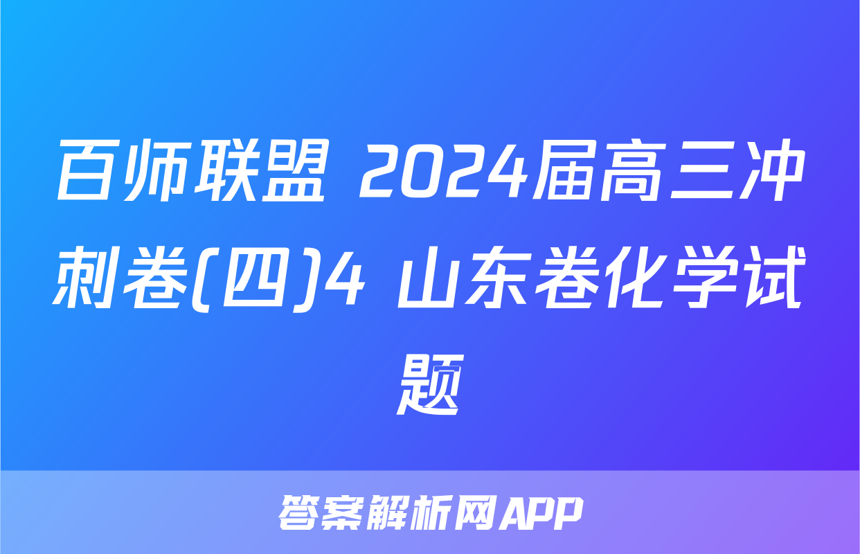 百师联盟 2024届高三冲刺卷(四)4 山东卷化学试题