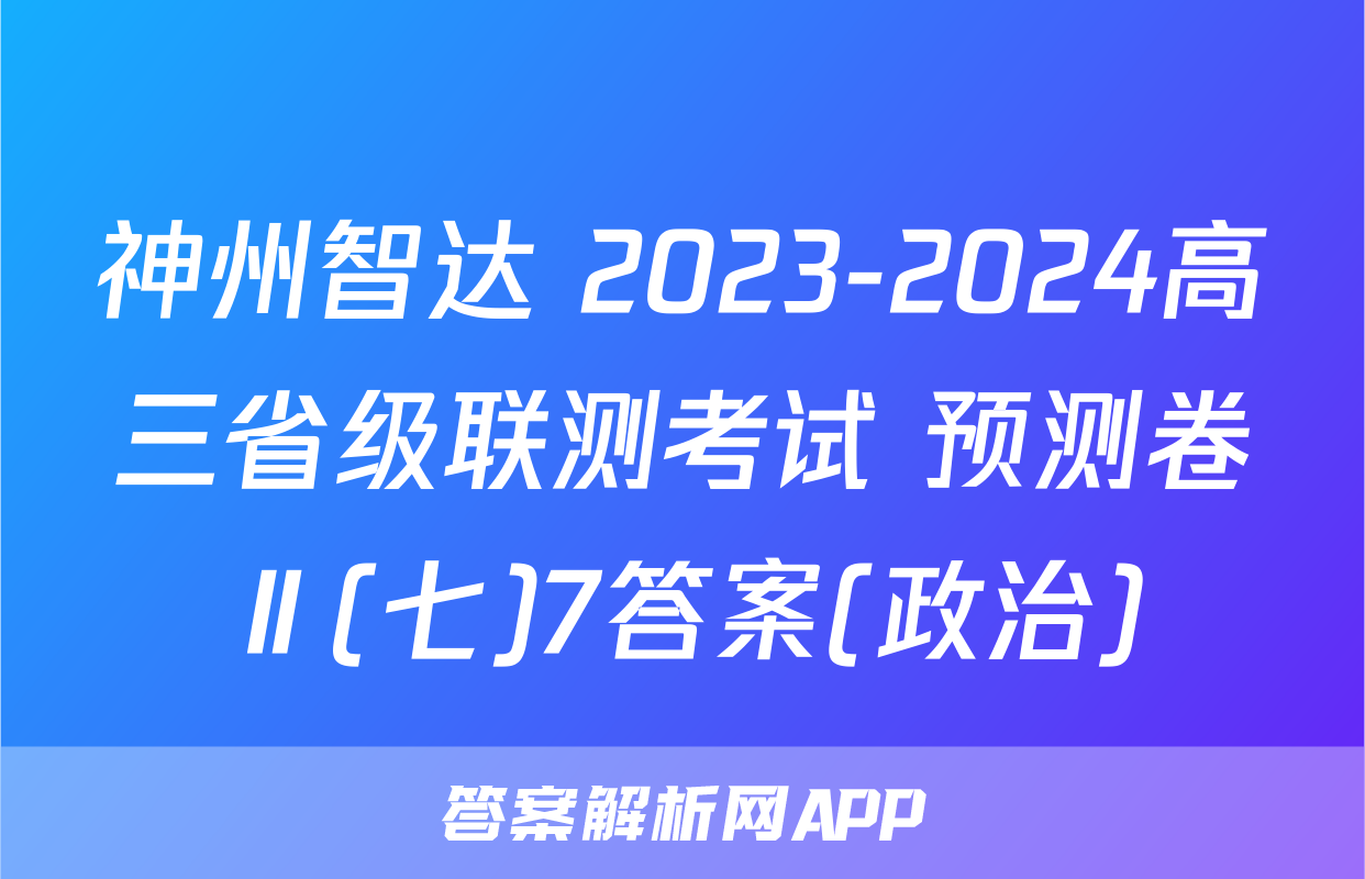 神州智达 2023-2024高三省级联测考试 预测卷Ⅱ(七)7答案(政治)