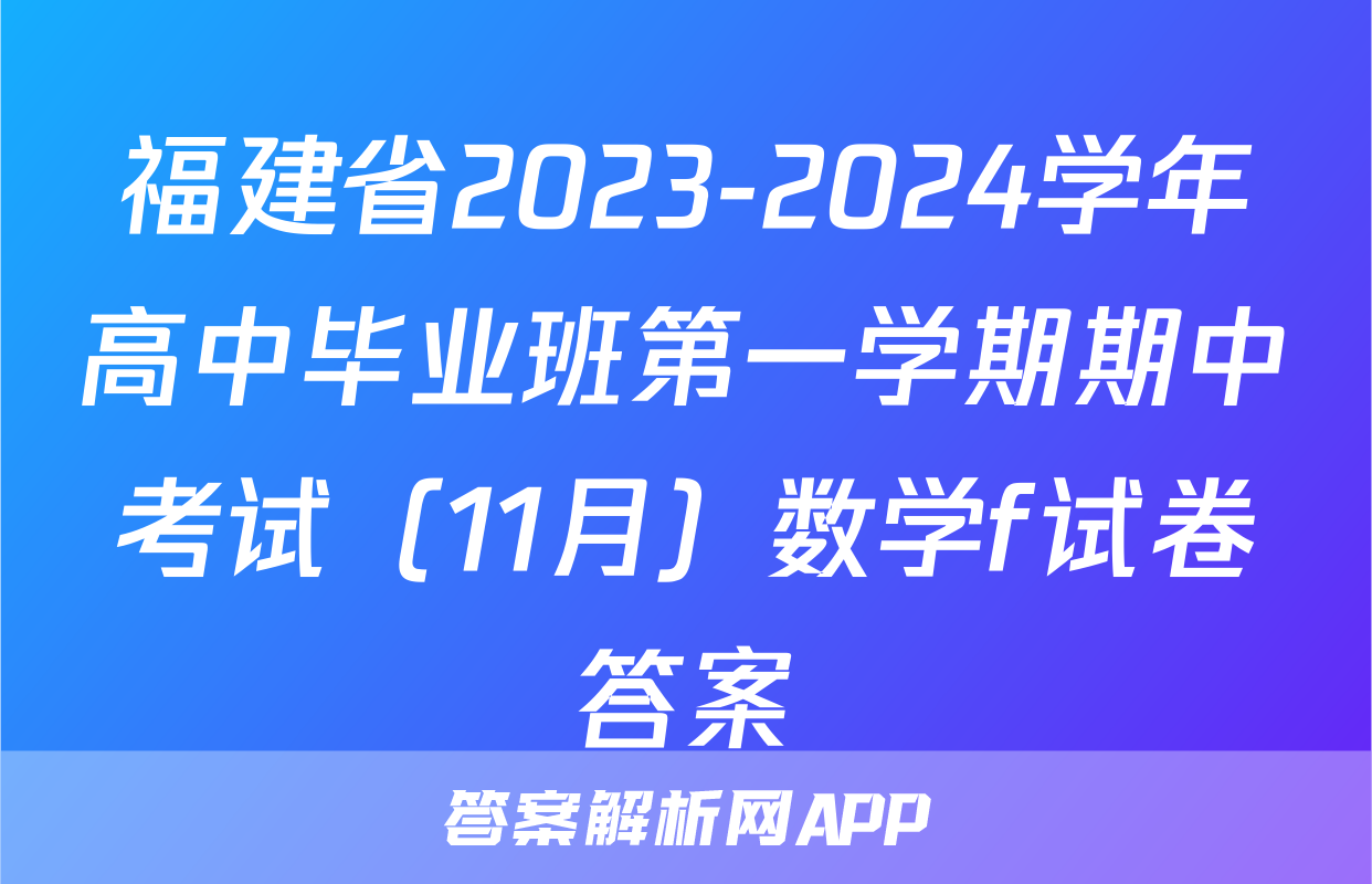 福建省2023-2024学年高中毕业班第一学期期中考试（11月）数学f试卷答案