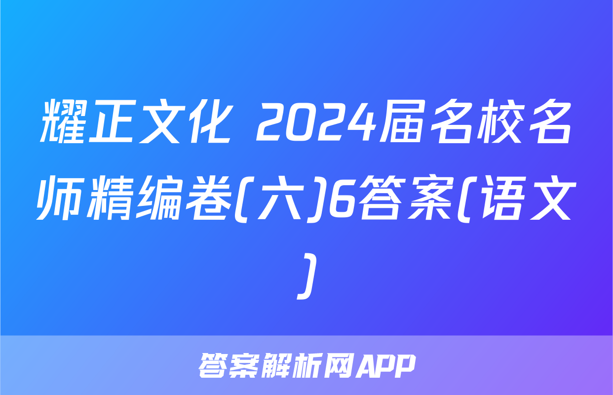 耀正文化 2024届名校名师精编卷(六)6答案(语文)