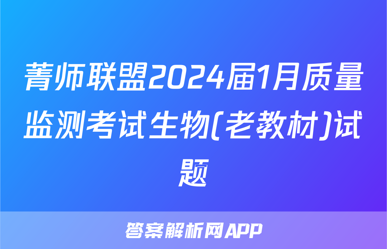菁师联盟2024届1月质量监测考试生物(老教材)试题
