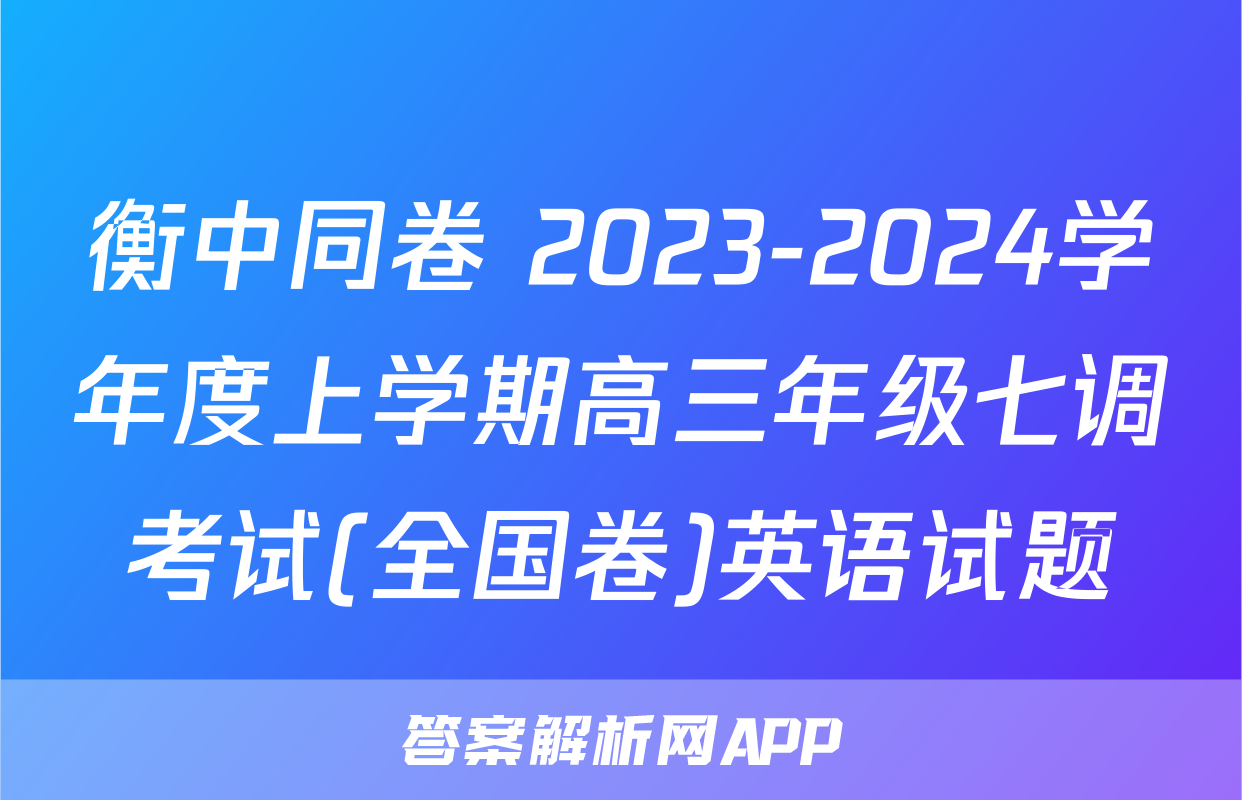 衡中同卷 2023-2024学年度上学期高三年级七调考试(全国卷)英语试题