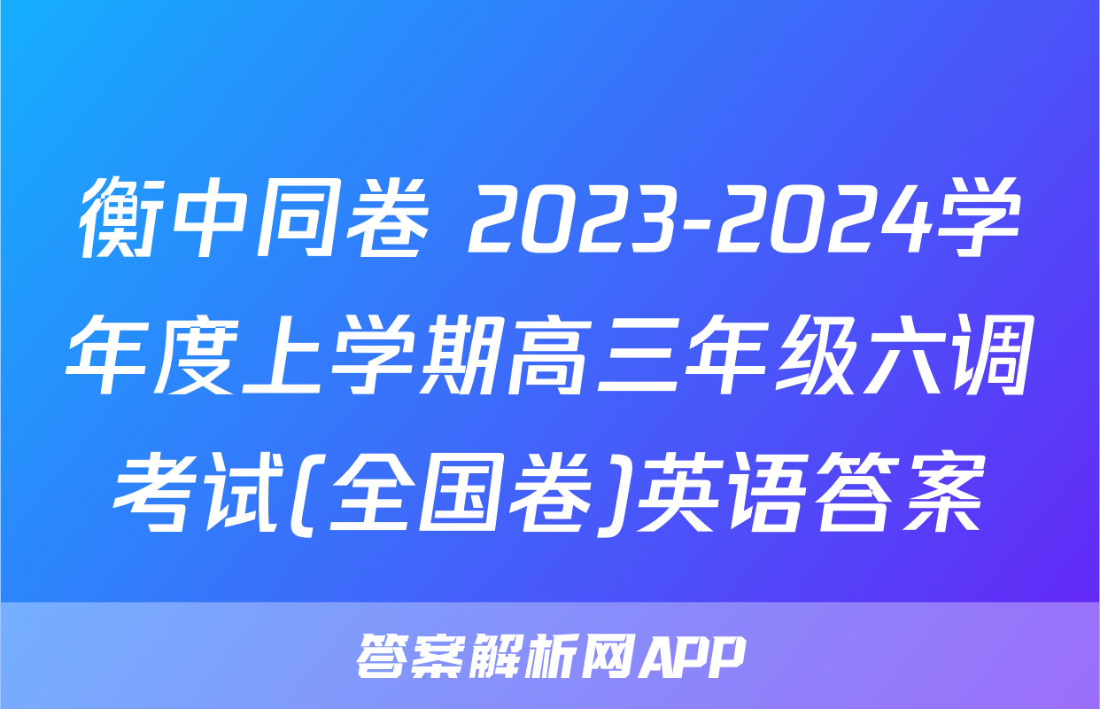 衡中同卷 2023-2024学年度上学期高三年级六调考试(全国卷)英语答案