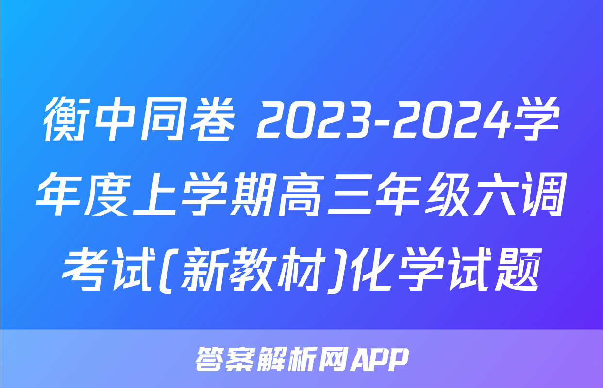 衡中同卷 2023-2024学年度上学期高三年级六调考试(新教材)化学试题