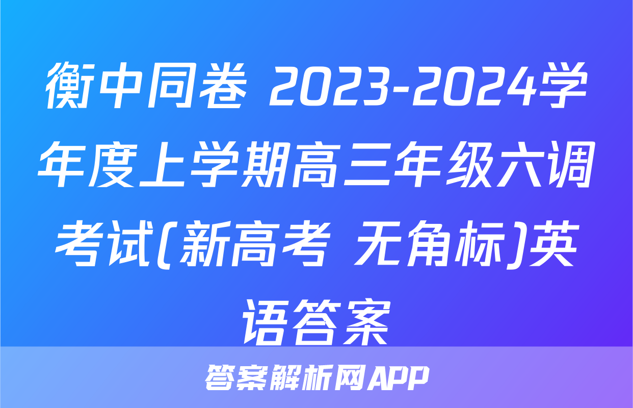 衡中同卷 2023-2024学年度上学期高三年级六调考试(新高考 无角标)英语答案