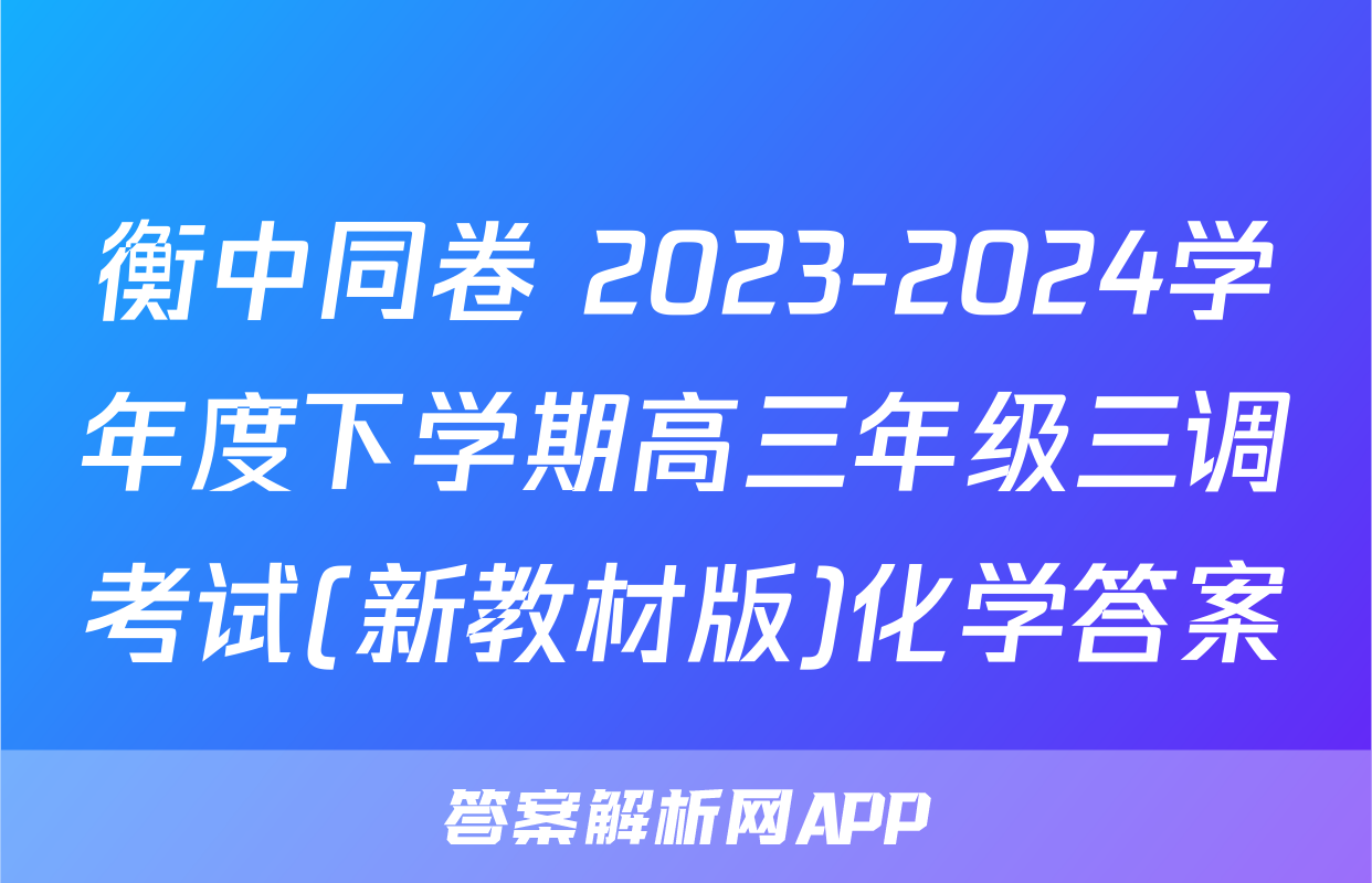 衡中同卷 2023-2024学年度下学期高三年级三调考试(新教材版)化学答案