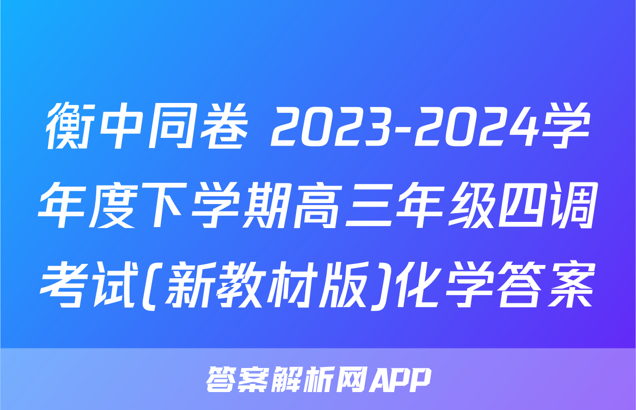 衡中同卷 2023-2024学年度下学期高三年级四调考试(新教材版)化学答案