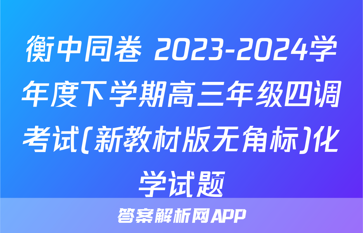 衡中同卷 2023-2024学年度下学期高三年级四调考试(新教材版无角标)化学试题