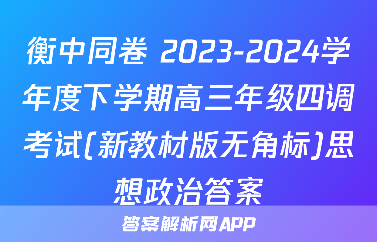 衡中同卷 2023-2024学年度下学期高三年级四调考试(新教材版无角标)思想政治答案