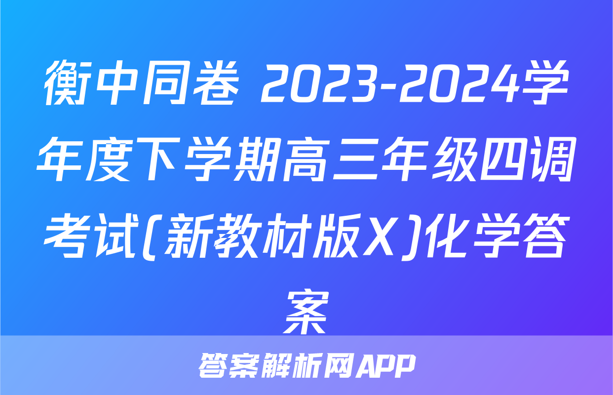 衡中同卷 2023-2024学年度下学期高三年级四调考试(新教材版X)化学答案