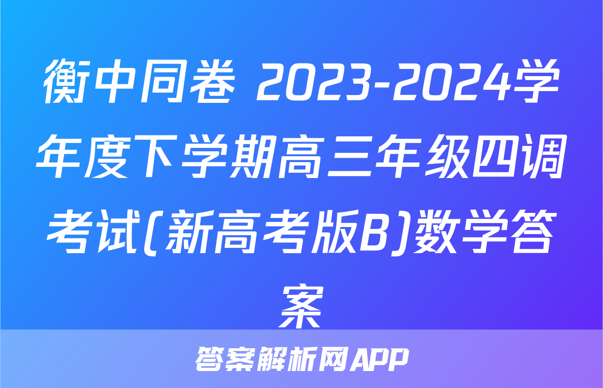 衡中同卷 2023-2024学年度下学期高三年级四调考试(新高考版B)数学答案