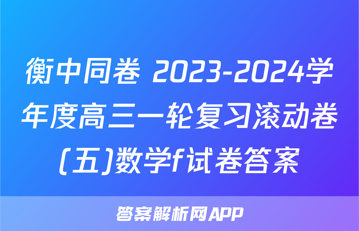 衡中同卷 2023-2024学年度高三一轮复习滚动卷(五)数学f试卷答案
