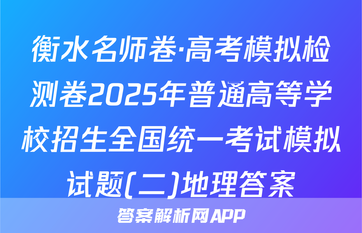 衡水名师卷·高考模拟检测卷2025年普通高等学校招生全国统一考试模拟试题(二)地理答案