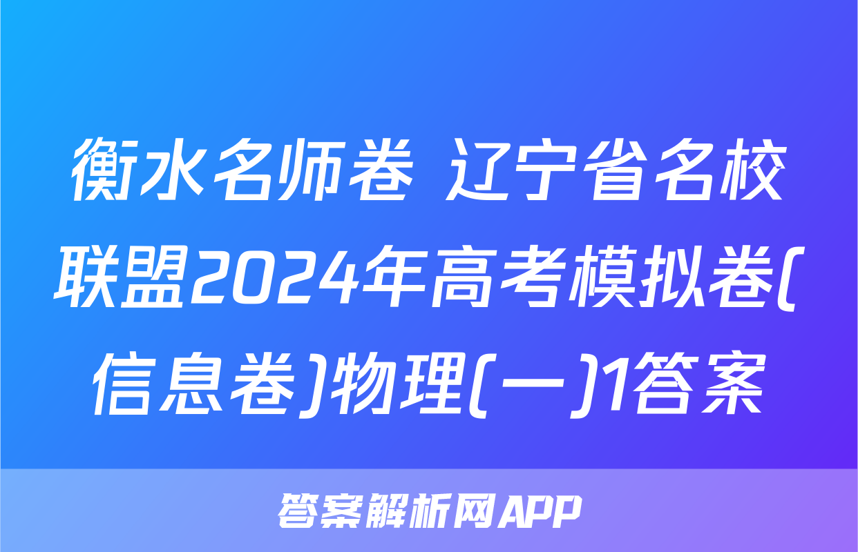 衡水名师卷 辽宁省名校联盟2024年高考模拟卷(信息卷)物理(一)1答案