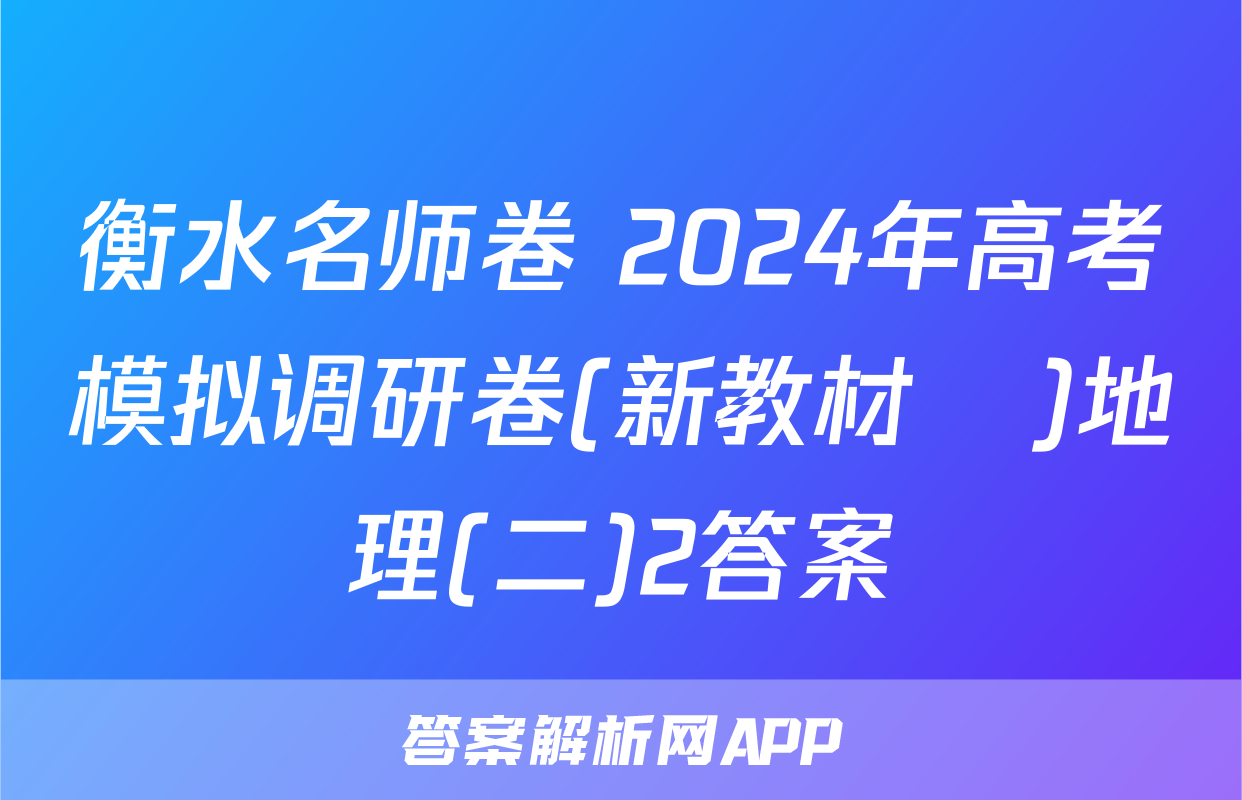 衡水名师卷 2024年高考模拟调研卷(新教材▣)地理(二)2答案