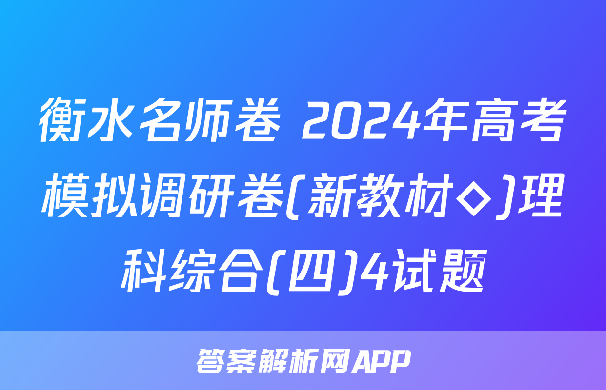 衡水名师卷 2024年高考模拟调研卷(新教材◇)理科综合(四)4试题