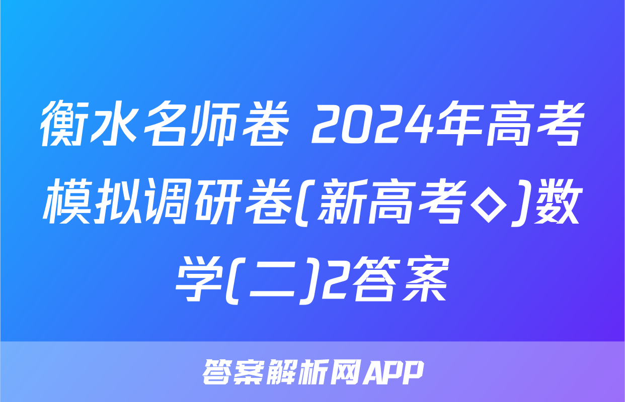 衡水名师卷 2024年高考模拟调研卷(新高考◇)数学(二)2答案