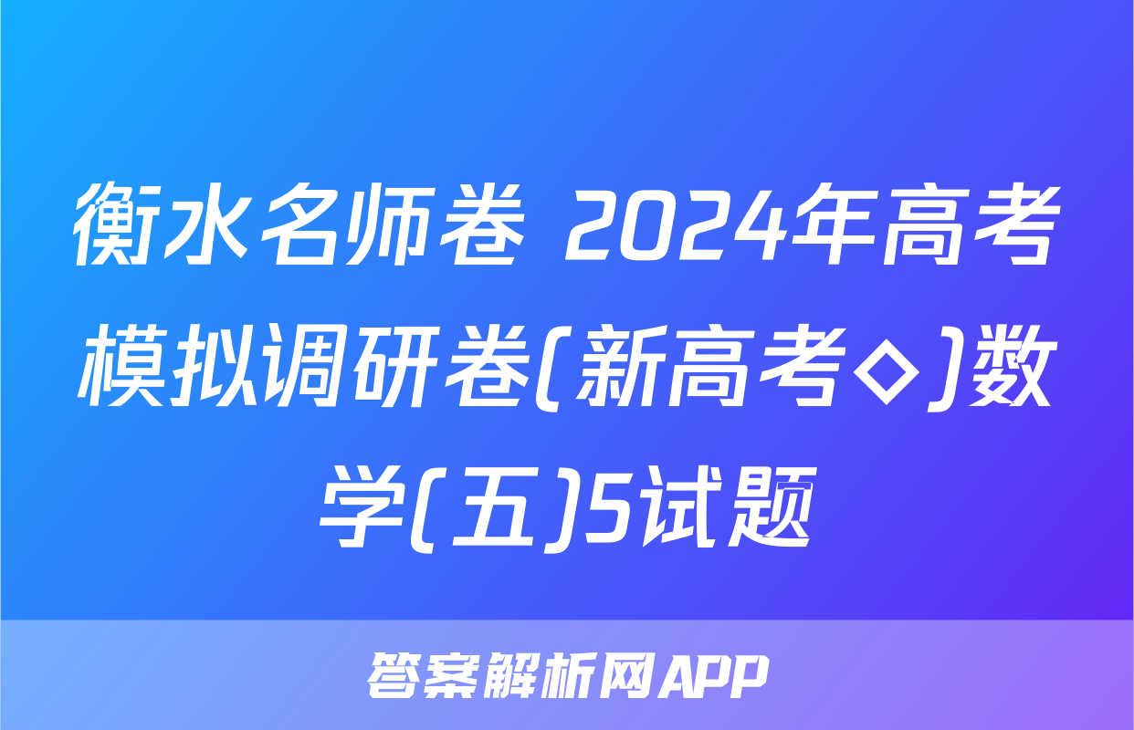 衡水名师卷 2024年高考模拟调研卷(新高考◇)数学(五)5试题