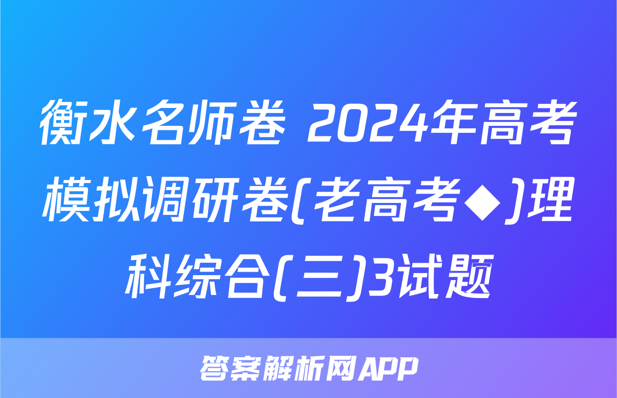 衡水名师卷 2024年高考模拟调研卷(老高考◆)理科综合(三)3试题