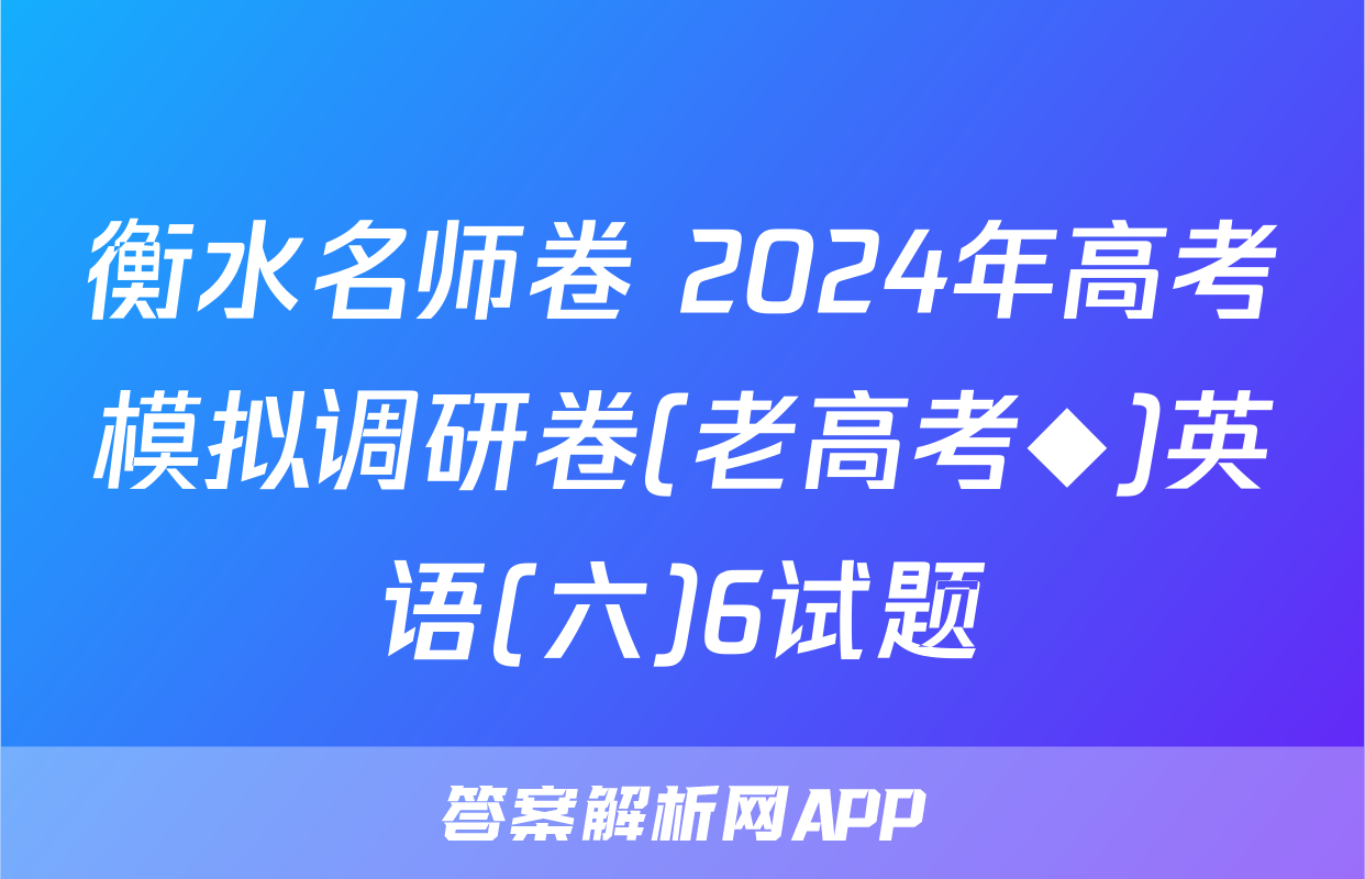 衡水名师卷 2024年高考模拟调研卷(老高考◆)英语(六)6试题