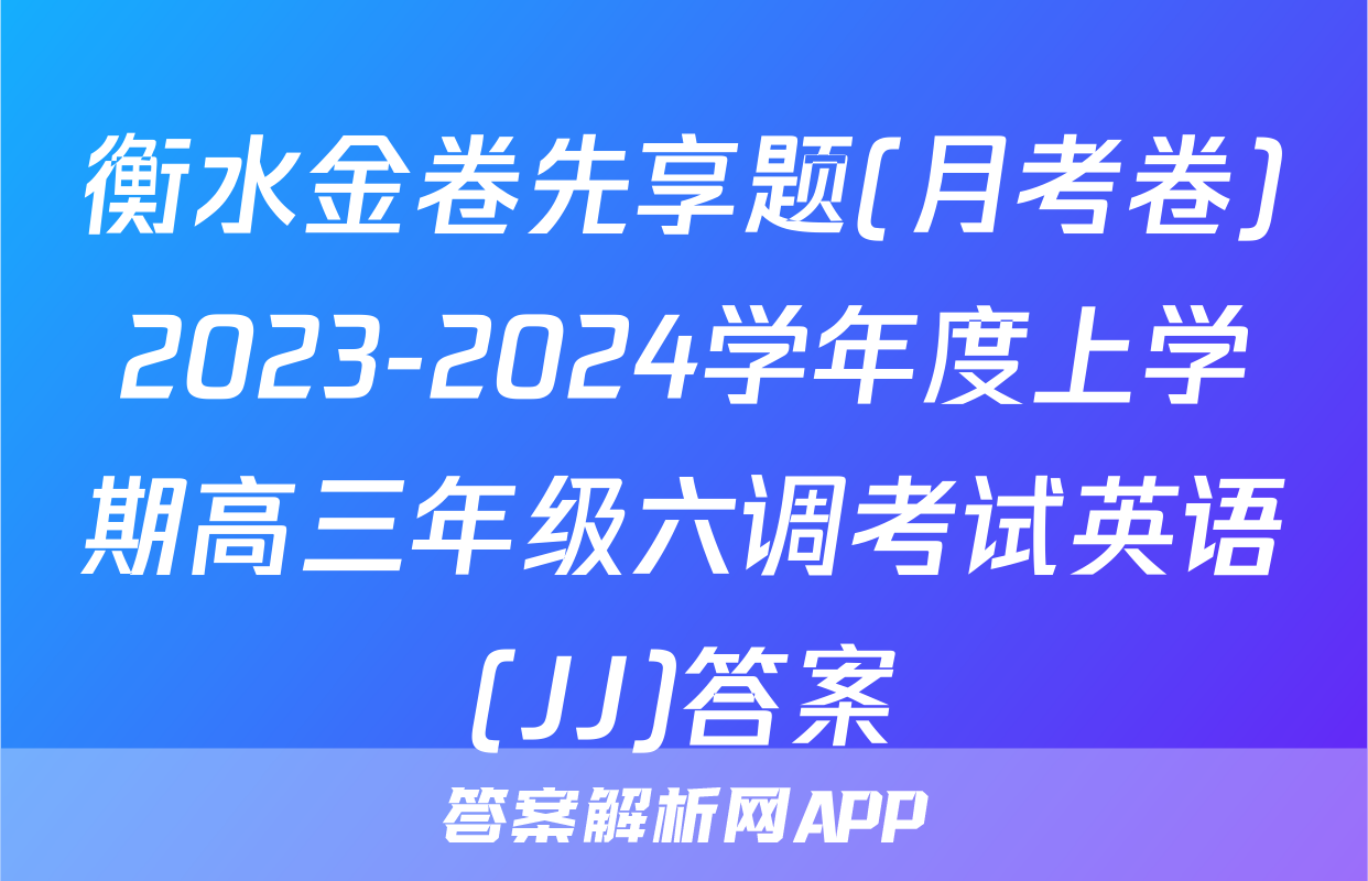 衡水金卷先享题(月考卷)2023-2024学年度上学期高三年级六调考试英语(JJ)答案