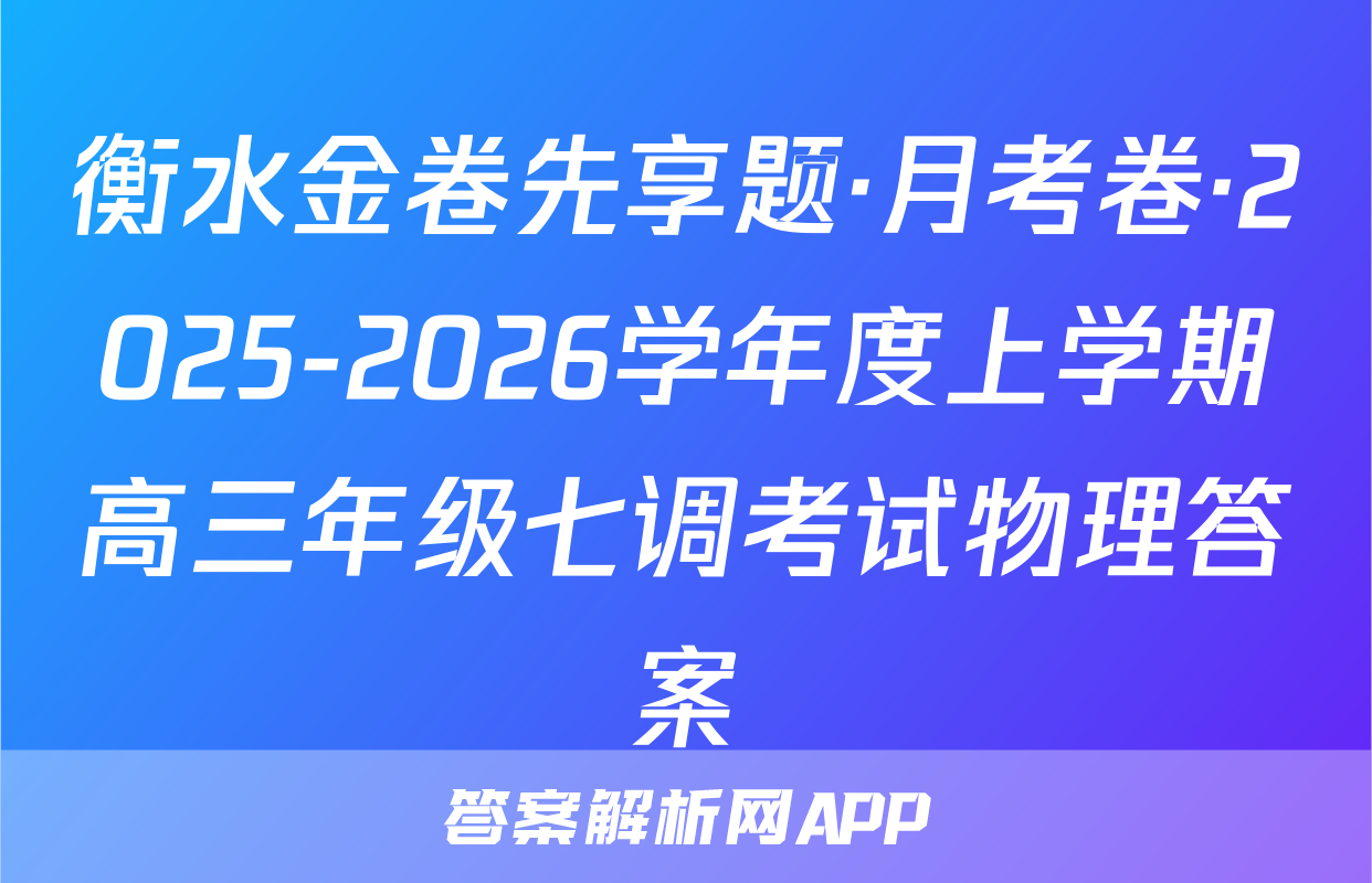 衡水金卷先享题·月考卷·2025-2026学年度上学期高三年级七调考试物理答案